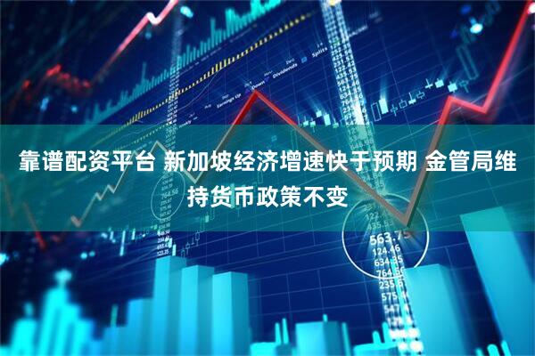 靠谱配资平台 新加坡经济增速快于预期 金管局维持货币政策不变