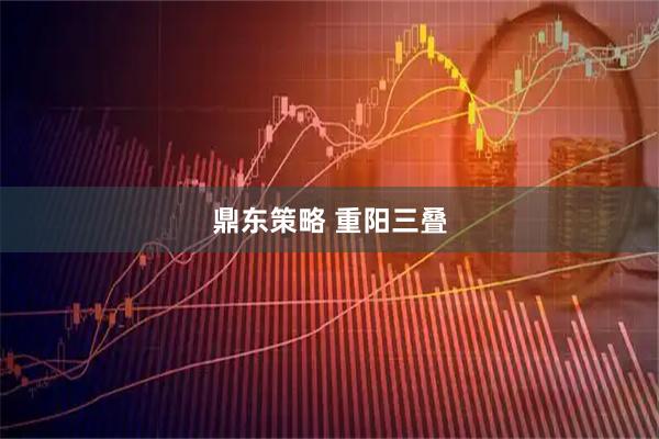 鼎东策略 重阳三叠