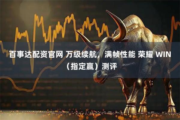 百事达配资官网 万级续航，满帧性能 荣耀 WIN（指定赢）测评