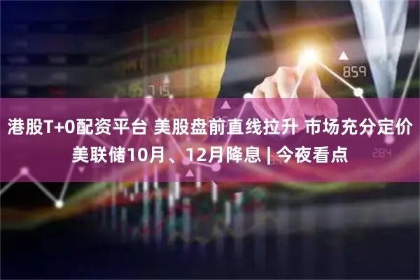港股T+0配资平台 美股盘前直线拉升 市场充分定价美联储10月、12月降息 | 今夜看点