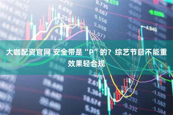 大咖配资官网 安全带是“P”的？综艺节目不能重效果轻合规
